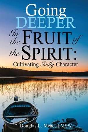 Going Deeper in the Fruit of the Spirit de Douglas L Mead Lmsw