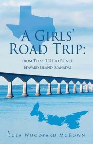 A Girls' Road Trip: from Texas (U.S.) to Prince Edward Island (Canada) de Eula Woodyard McKown