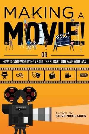 Making a Movie!: Or How to Stop Worrying About the Budget and Save Your Ass de Steve Nicolaides