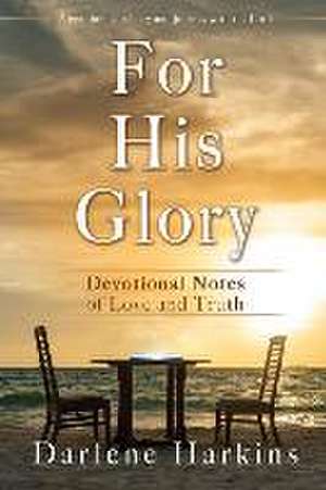 For His Glory: Devotional Notes of Love and Truth de Darlene Harkins