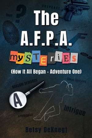 The A.F.P.A. MYSTERIES: (How It All Began - Adventure One) de Betsy Deknegt