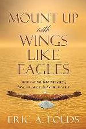 Mount up with wings like eagles: Justification, Regeneration, Sanctification, & Glorification de Eric A. Folds