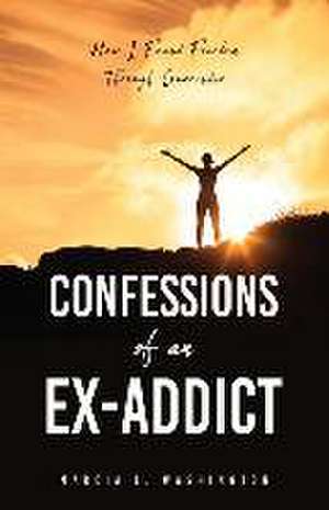 Confessions of an Ex-addict: How I Found Freedom Through Surrender de Marcia L. Washington