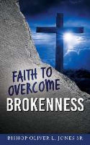 Faith to Overcome Brokenness de Bishop Oliver L. Jones