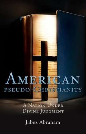 American pseudo-Christianity: A Nation Under Divine Judgment de Jabez Abraham