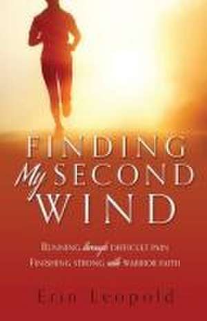 Finding My Second Wind: Running through difficult pain Finishing strong with warrior faith de Erin Leopold