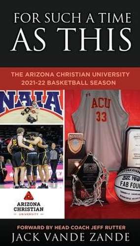 For Such a Time as This: The Arizona Christian University 2021-22 Basketball Season de Jack Vande Zande