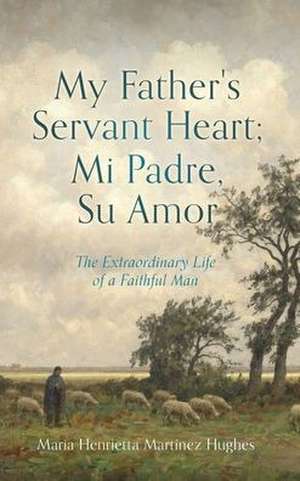 My Father's Servant Heart; Mi Padre, Su Amor de Maria Henrietta Martínez Hughes