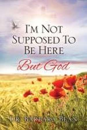 I'm Not Supposed To Be Here: But God de Barbara Bean