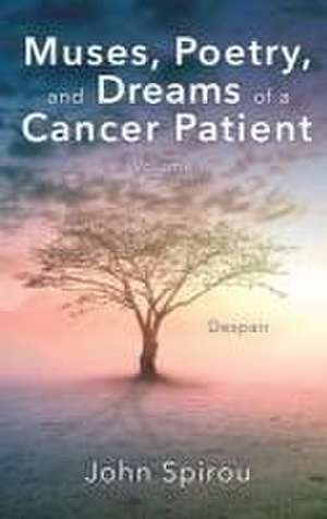 Muses, Poetry, and Dreams of a Cancer Patient: Volume I de John Spirou