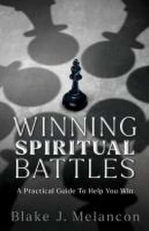 Winning Spiritual Battles de Blake J Melancon