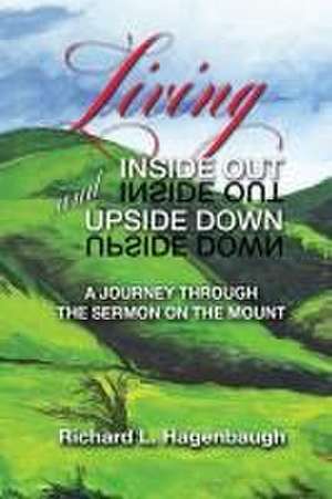 Living Inside Out and Upside Down: A Journey Through the Sermon on the Mount de Richard L. Hagenbaugh