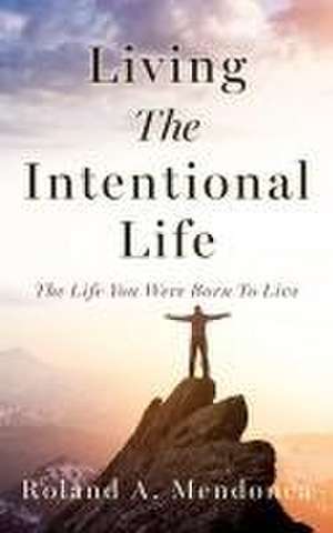 Living The Intentional Life de Roland A Mendonca