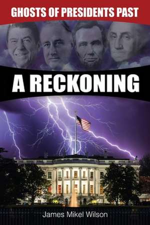 Ghosts of Presidents Past - A Reckoning de James Mikel Wilson