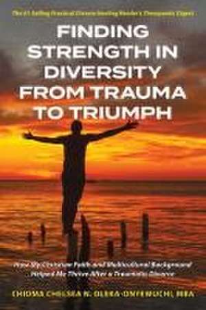 Finding Strength in Diversity From Trauma to Triumph de Chioma N. Chelsea Oleka-Onyewuchi