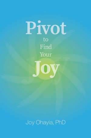 Pivot to Find Your Joy de Joy Ohayia