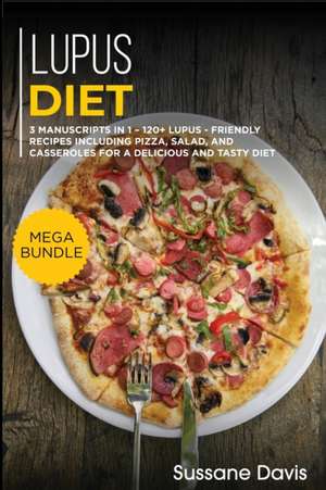 Lupus Diet: MEGA BUNDLE - 3 Manuscripts in 1 - 120+ Lupus - friendly recipes including pizza, side dishes, and casseroles for a de de Sussane Davis