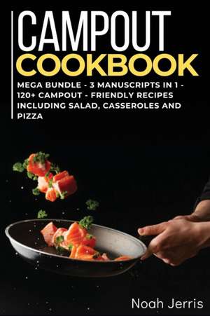 Campout Cookbook: MEGA BUNDLE - 3 Manuscripts in 1 - 120+ Campout - friendly recipes including Salad, Casseroles and pizza de Noah Jerris