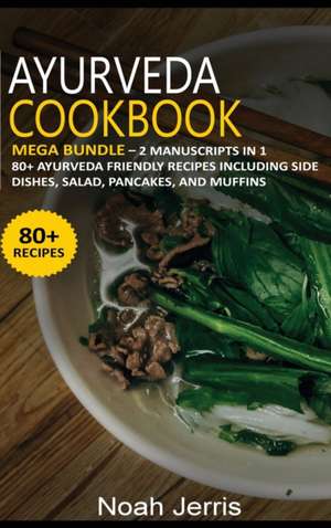 Ayurveda Cookbook: MEGA BUNDLE - 2 Manuscripts in 1 - 80+ Ayurveda - friendly recipes including side dishes, salad, pancakes, and muffins de Noah Jerris