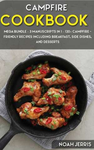 Campfire Cookbook: MEGA BUNDLE - 3 Manuscripts in 1 - 120+ Campfire - friendly recipes including Breakfast, Side dishes, and desserts de Noah Jerris