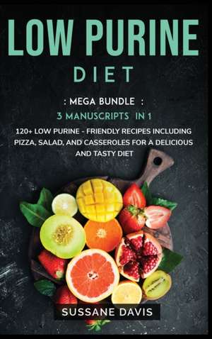 Low Purine Diet: MEGA BUNDLE - 3 Manuscripts in 1 - 120+ Low Purine - friendly recipes including pizza, side dishes, and casseroles for de Sussane Davis