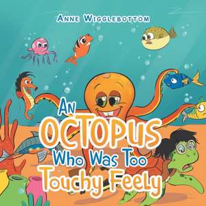 An Octopus Who Was Too Touchy Feely de Anne Wigglebottom