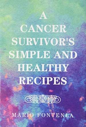 A Cancer Survivor's Simple and Healthy Recipes de Mario Fontenla