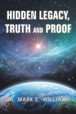 Hidden Legacy, Truth and Proof de Mark E. Williams