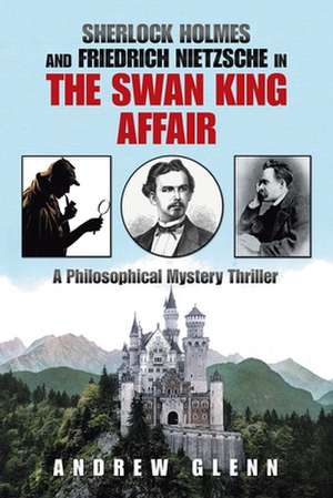 Sherlock Holmes and Friedrich Nietzsche in the Swan King Affair de Andrew Glenn