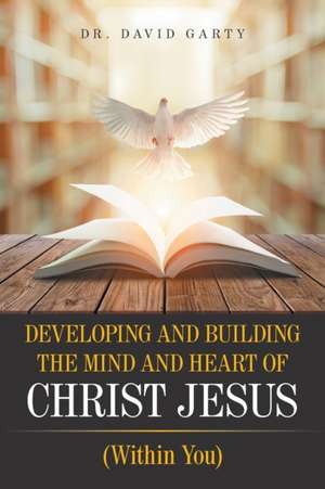 Developing and Building the Mind and Heart of Christ Jesus de David Garty