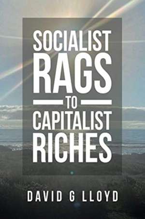 Socialist Rags to Capitalist Riches de David G Lloyd