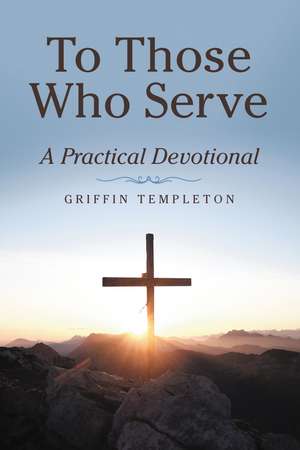 To Those Who Serve: A Practical Devotional de Griffin Templeton