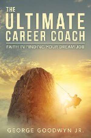 The Ultimate Career Coach Faith In Finding Your Dream Job de George Goodwyn Jr.