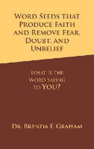 Word Seeds That Produce Faith and Remove Fear, Doubt, and Unbelief de Brenda F. Graham