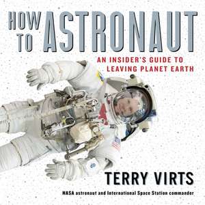 How to Astronaut: An Insider's Guide to Leaving Planet Earth de Terry Virts