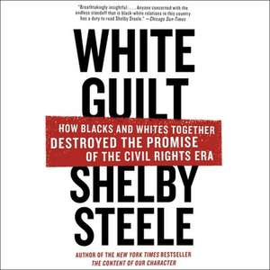 White Guilt: How Blacks and Whites Together Destroyed the Promise of the Civil Rights Era de Shelby Steele