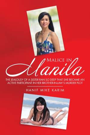 Malice in Manila: The Jealousy of a Sister Ran so Deep That She Became an Active Participant in Her Brother-In-Law's Murder Plot. de Hanif Mike Karim