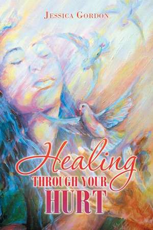 Healing Through Your Hurt de Jessica Gordon