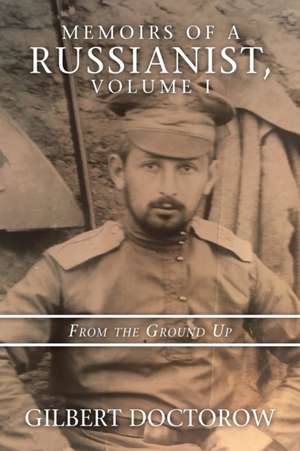 Memoirs of a Russianist, Volume I: From the Ground Up de Gilbert Doctorow