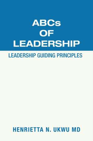 Abcs of Leadership: Leadership Guiding Principles de Henrietta N. Ukwu