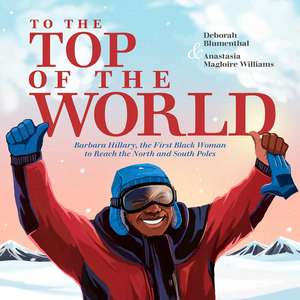 To the Top of the World: Barbara Hillary, the First Black Woman to Reach the North and South Poles de Deborah Blumenthal