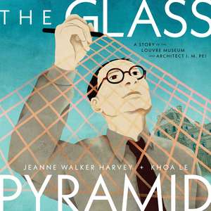 The Glass Pyramid: A Story of the Louvre Museum and Architect I. M. Pei de Jeanne Walker Harvey