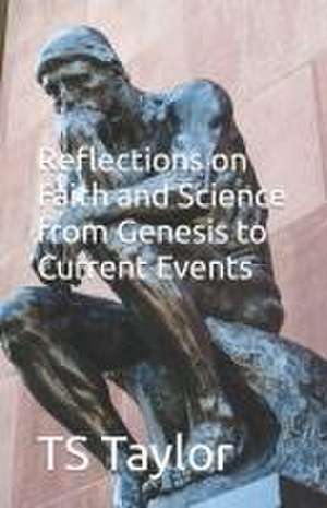 Reflections on Faith and Science from Genesis to Current Events de Ts Taylor