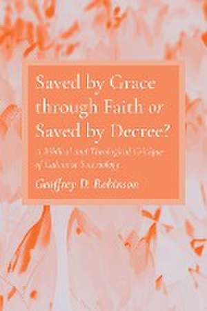 Saved by Grace through Faith or Saved by Decree? de Geoffrey D. Robinson