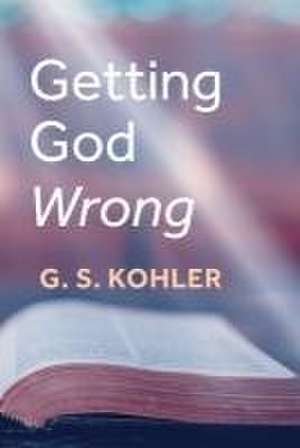 Getting God Wrong de G. S. Kohler