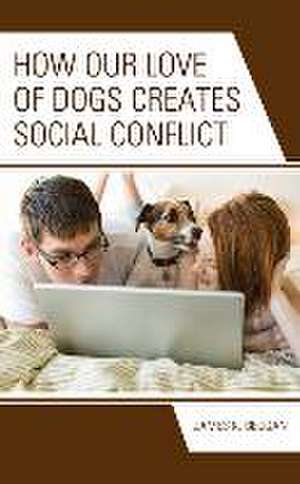 How Our Love of Dogs Creates Social Conflict de James K. Beggan