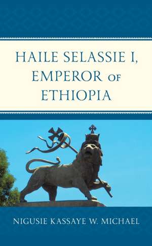 Haile Selassie I, Emperor of Ethiopia de Nigusie Kassaye W. Michael