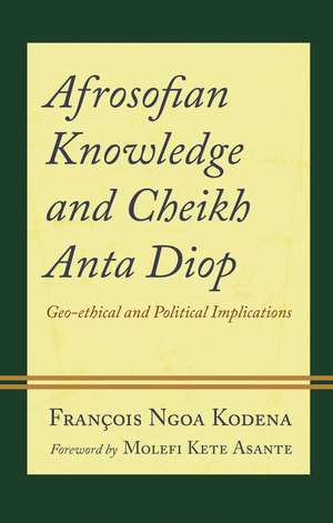 Afrosofian Knowledge and Cheikh Anta Diop: Geo-ethical and Political Implications de François Ngoa Kodena