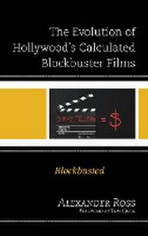 The Evolution of Hollywood's Calculated Blockbuster Films de Alexander Ross