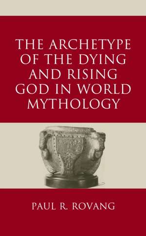 The Archetype of the Dying and Rising God in World Mythology de Paul Rovang